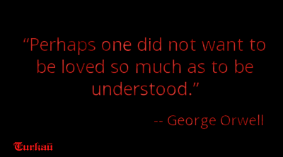 Perhaps one did not want to be loved so much as to be understood. George Orwell